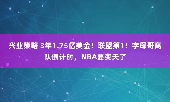 兴业策略 3年1.75亿美金！联盟第1！字母哥离队倒计时，NBA要变天了