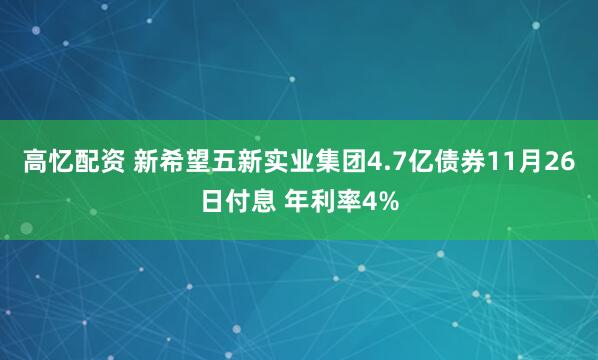 高忆配资 新希望五新实业集团4.7亿债券11月26日付息 年利率4%
